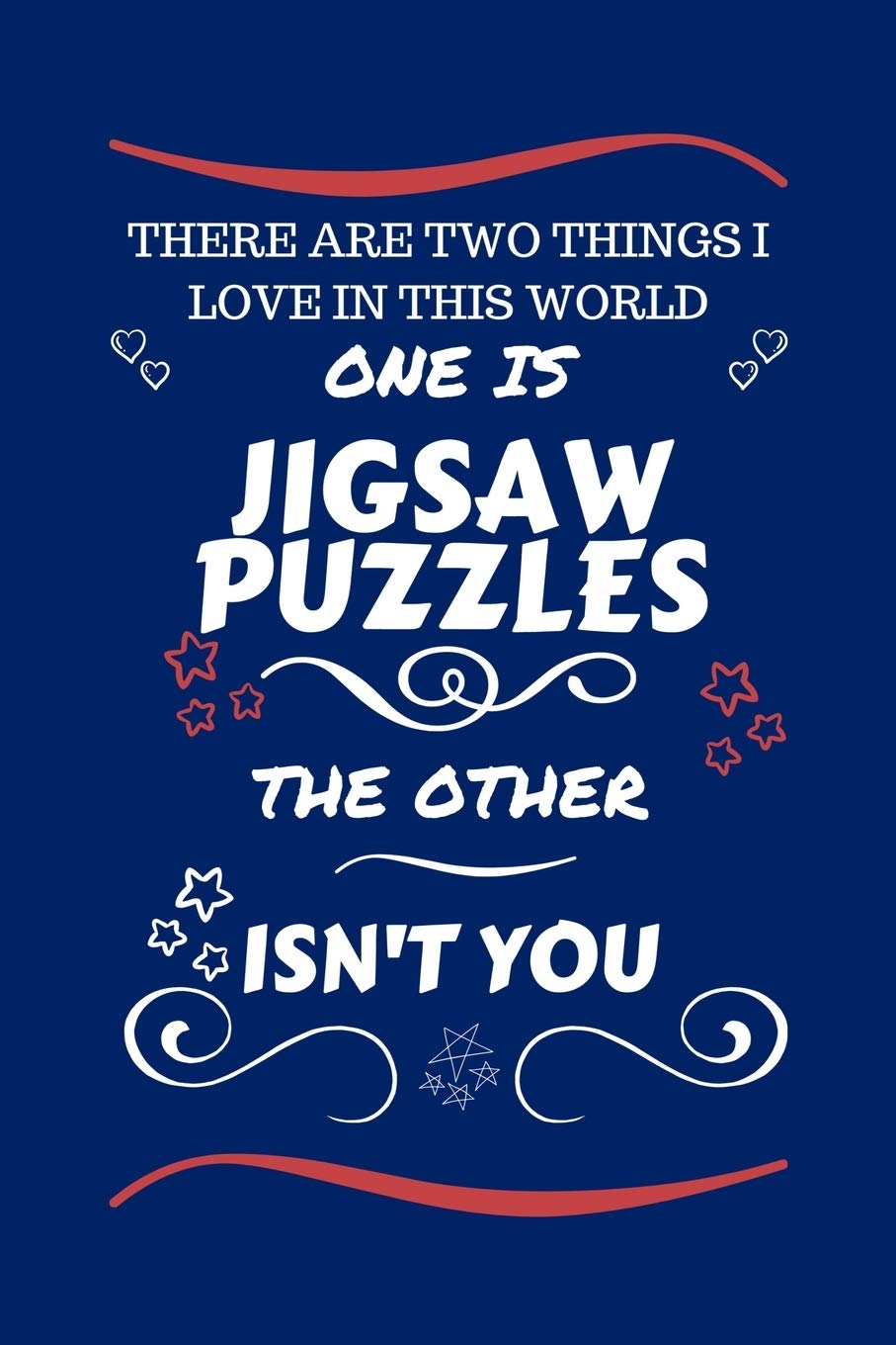 There Are Two Things I Love In This World One Is Jigsaw Puzzles The Other Isn't You: Perfect Gag Gift For A Lover Of Jigsaw Puzzles | Blank Lined ... Humour and Banter | Xmas | Secret Santa | Hobbies & Crafts