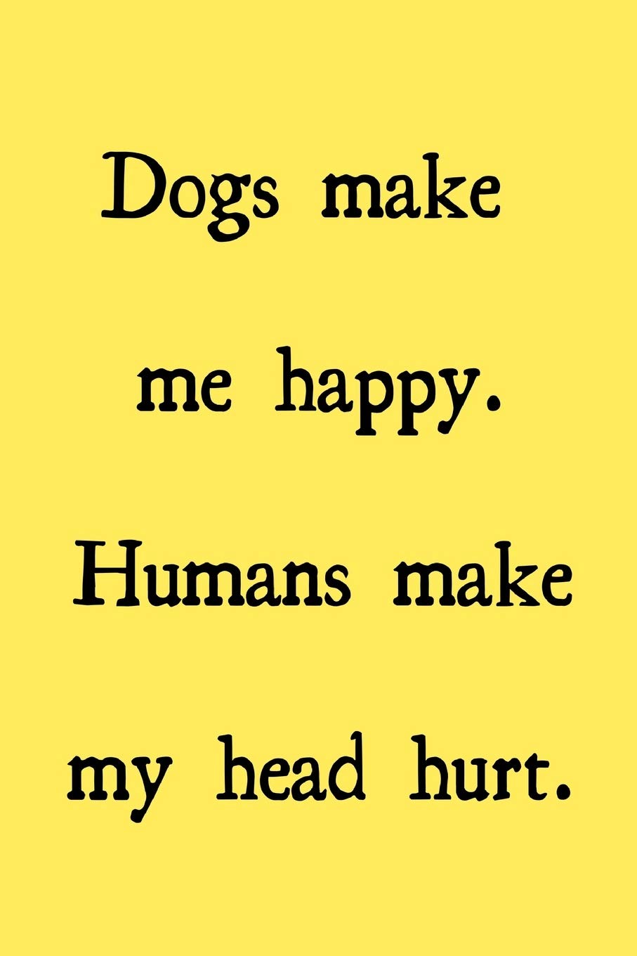 Dogs make me happy. Humans make my head hurt.: novelty notebook for dog lovers 6"x9" Pets