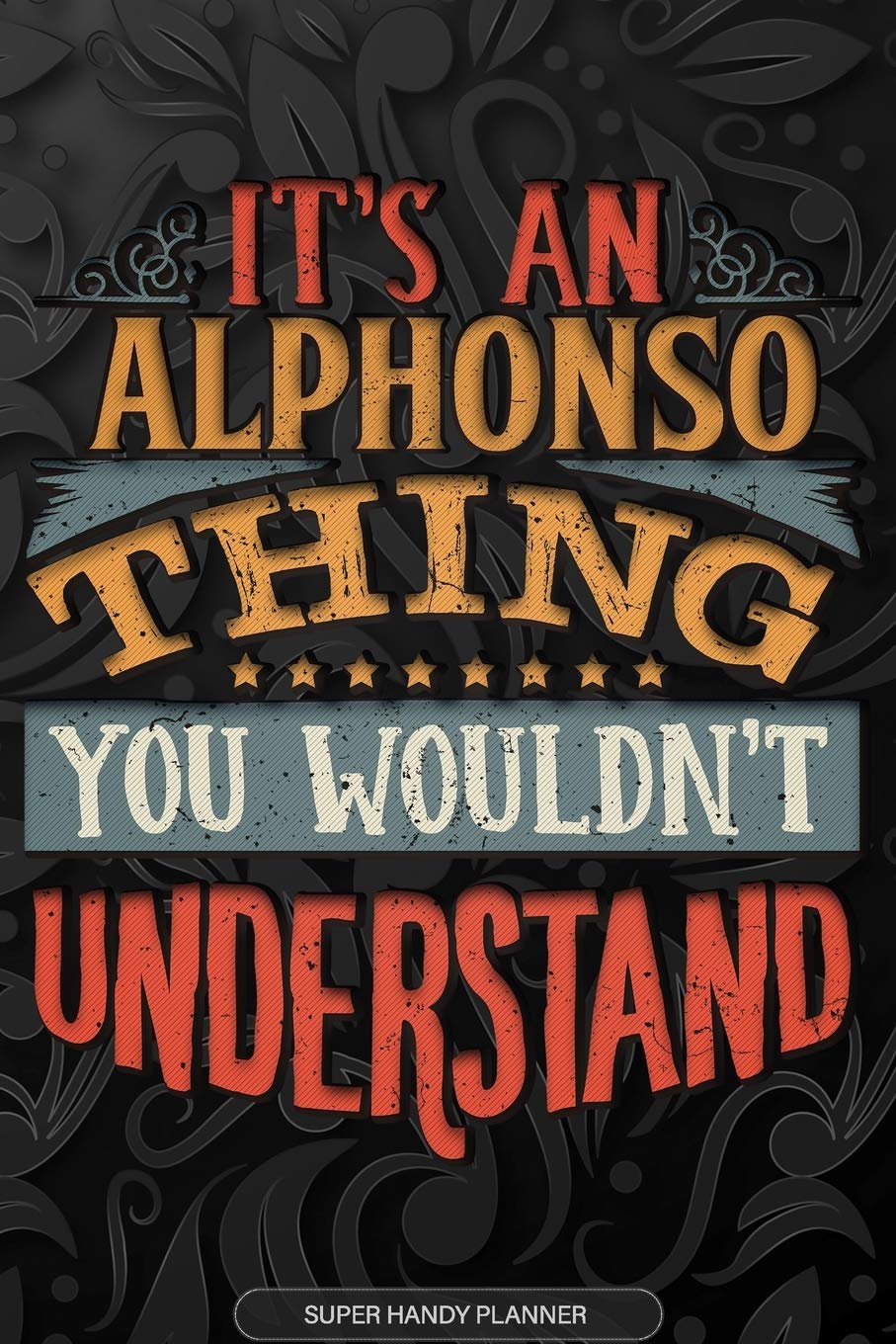 Alphonso: It's An Alphonso Thing You Wouldn't Understand - Alphonso Name Planner With Notebook Journal Calendar Personel Goals Password Manager & Much More, Perfect Gift For A Male Called Alphonso Essays & Short Stories