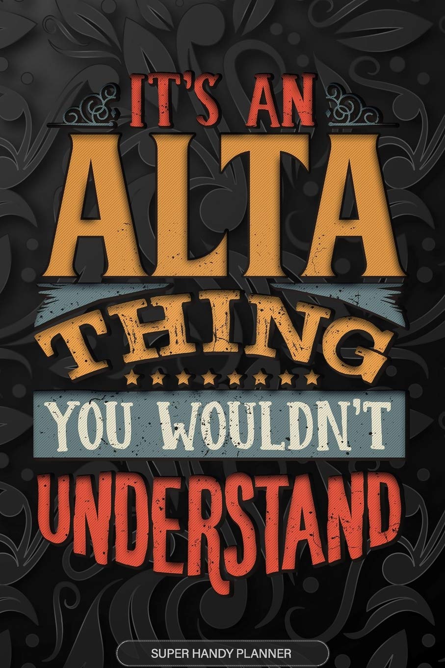 Alta: It's An Alta Thing You Wouldn't Understand - Alta Name Planner With Notebook Journal Calendar Personel Goals Password Manager & Much More, Perfect Gift For A Female Called Alta Essays & Short Stories