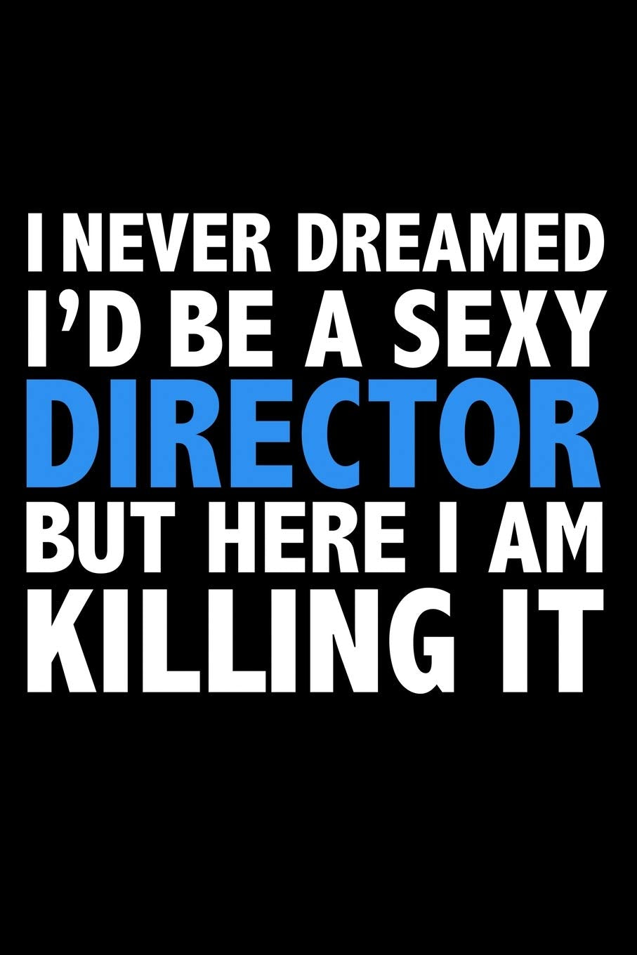 I never dreamed I'd a sexy Director but here I am killing it Career Journal 6 x 9 120 pages notebook: Funny Careers Graduation Notebook Books