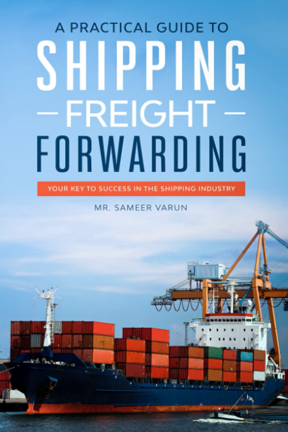 A Practical guide to Shipping & Freight Forwarding: Your key to success in the shipping industry Business, Finance & Career
