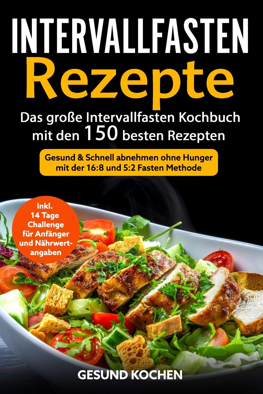 Intervallfasten Rezepte: Das große Intervallfasten Kochbuch mit den 150 besten Rezepten - Gesund & Schnell abnehmen ohne Hunger mit der 16 8 und 5 2 Fasten Methode Inkl. 14 Tage Challenge für Anfänger Health, Nutrition & Fitness