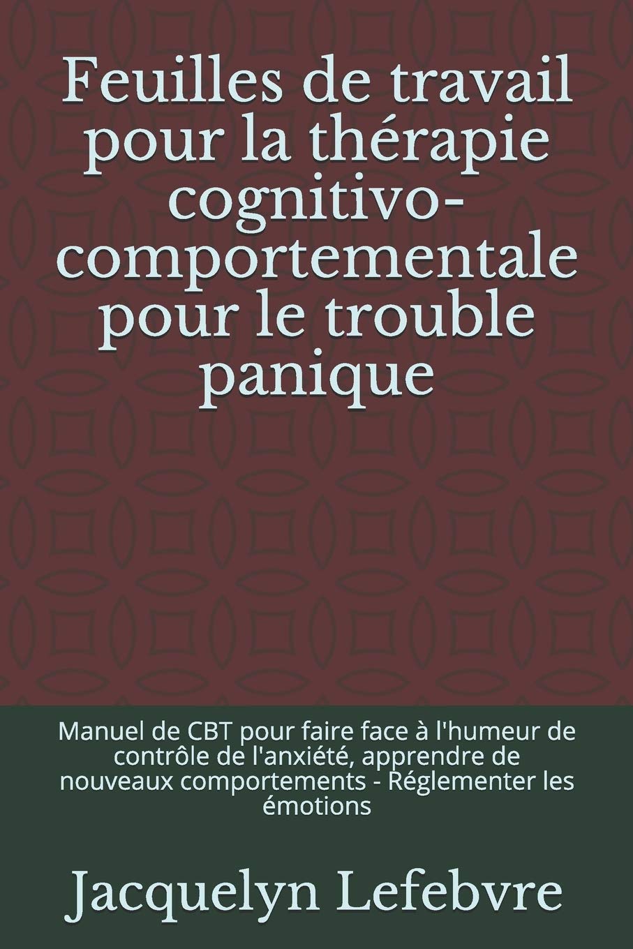 Feuilles de travail pour la thérapie cognitivo-comportementale pour le trouble panique: Manuel de CBT pour faire face à l'humeur de contrôle de ... comportements - Réglementer les émotions book