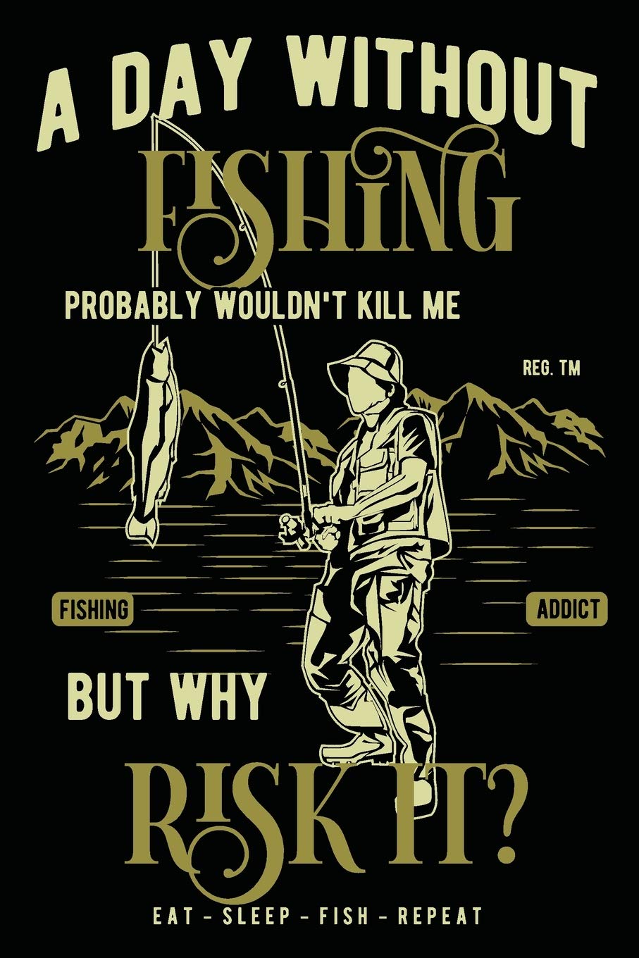 A Day Without Fishing Probably Wouldn't Kill Me: Fisherman's Log Book with Prompts Records Details of Fishing Trip, Date, Time, Location, Water & Weather Conditions, Tide and Moon Leisure & Fun