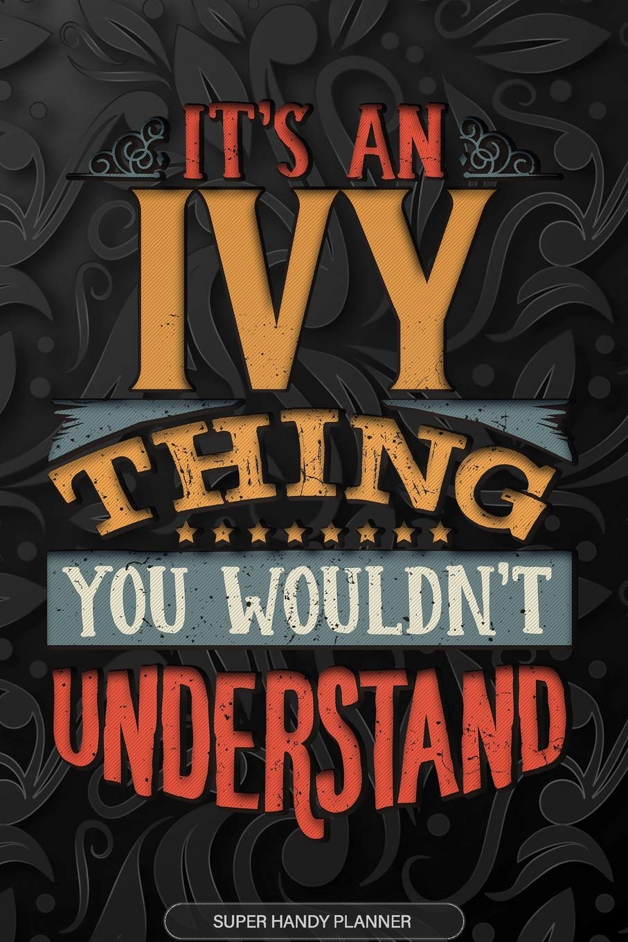 Ivy: It's An Ivy Thing You Wouldn't Understand - Ivy Name Planner With Notebook Journal Calendar Personel Goals Password Manager & Much More, Perfect Gift For A Female Called Ivy Essays & Short Stories