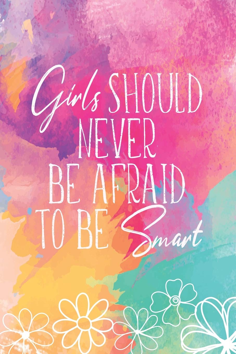 Girls Should Never Be Afraid To Be Smart: Journal, Inspirational And Motivational Quote Notebook Blank Lined For Teen Girls To Write In Essays & Short Stories