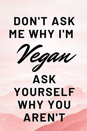 Dont Ask Me Why Im Vegan: Funny Novelty Gift ~ Small Lined Notebook (6" x 9") Cooking & Enjoying