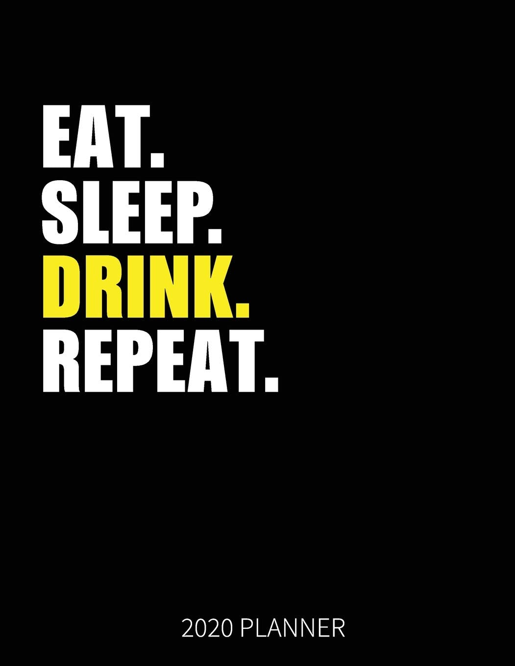 Eat Sleep Drink Repeat 2020 Planner: Drink Weekly Planner Includes Daily Planner & Monthly Overview | Personal Organizer With 2020 Calendar | 8.5x11 Inch White Paper Essays & Short Stories