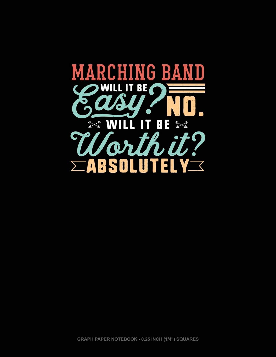 Marching Band Will It Be Easy? No. Will It Be Worth It? Absolutely: Graph Paper Notebook - 0.25 Inch (1/4") Squares Essays & Short Stories
