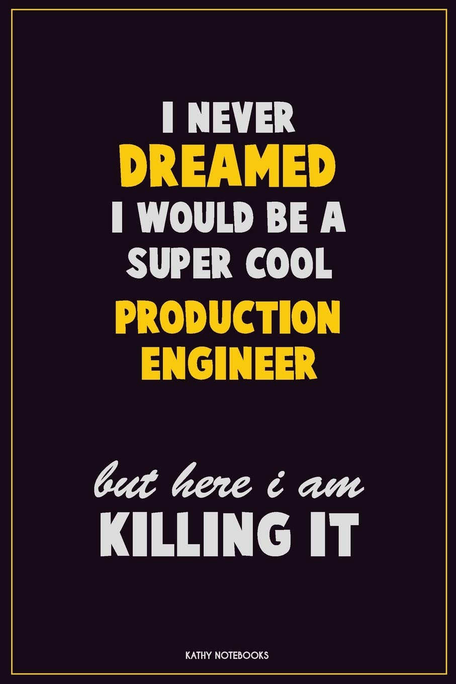 I Never Dreamed I would Be A Super Cool Production Engineer But Here I Am Killing It: Career Motivational Quotes 6x9 120 Pages Blank Lined Notebook Journal Learning & Reference
