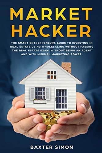 Market Hacker: The Smart Entrepreneurs Guide to Investing in Real Estate Wholesaling without Passing the Real Estate Exam, Without Being an Agent and with minimal Marketing Power Business, Finance & Career