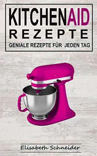 KITCHEN AID REZEPTE: Geniale Rezepte für jeden Tag Leisure, Home & Garden