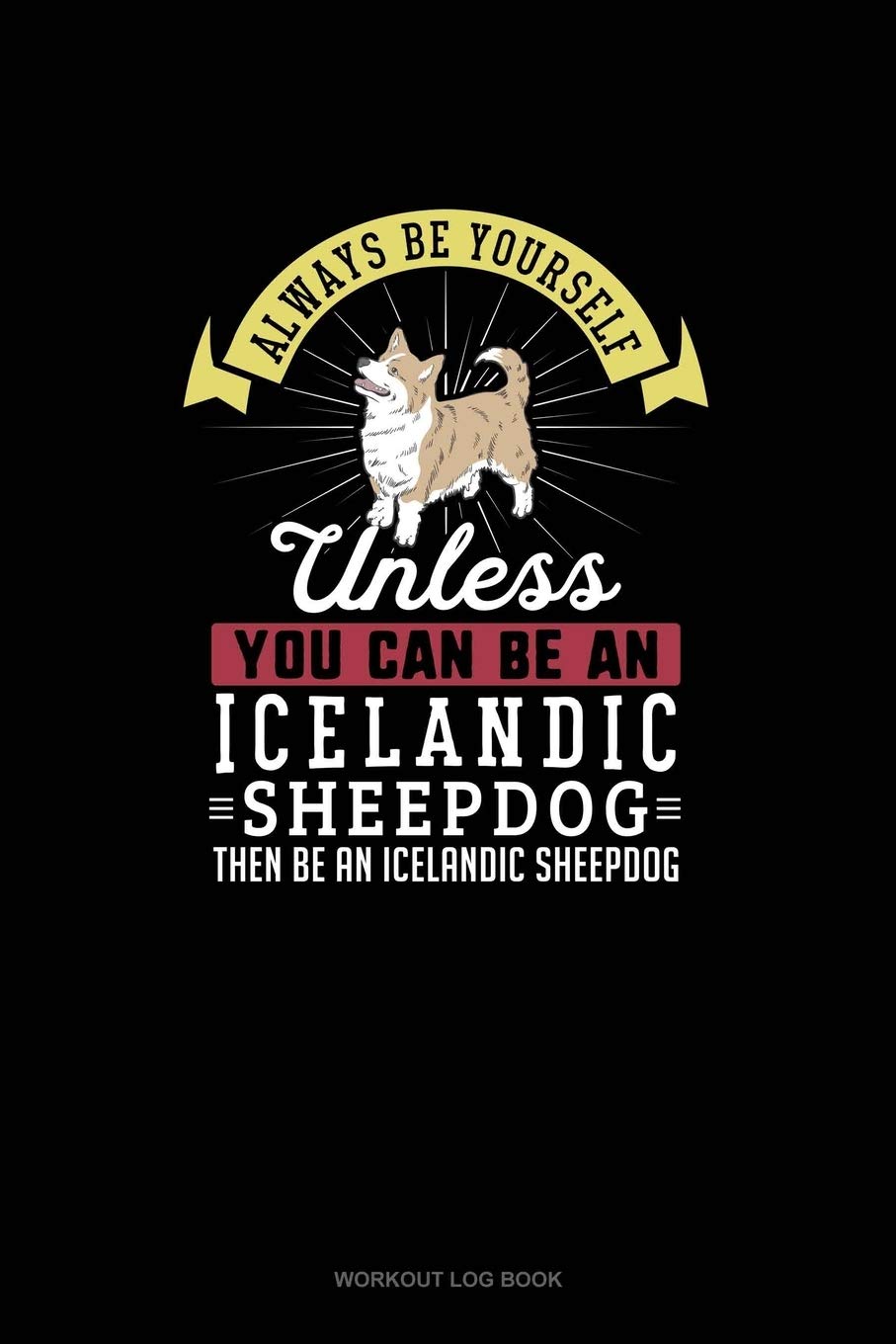 Always Be Yourself Unless You Can Be An Icelandic Sheepdog Then Be An Icelandic Sheepdog: Workout Log Book Essays & Short Stories