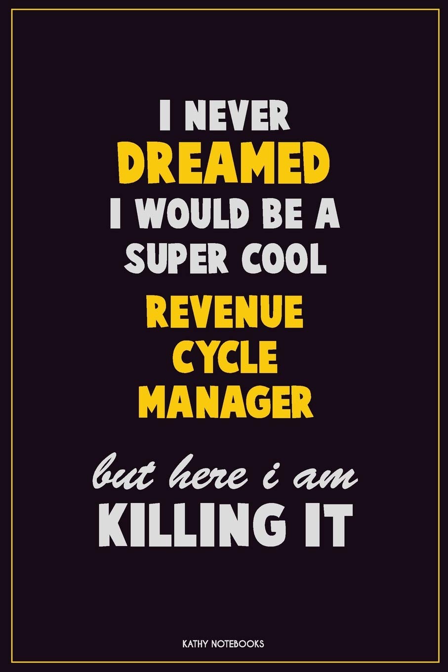 I Never Dreamed I would Be A Super Cool Revenue Cycle Manager But Here I Am Killing It: Career Motivational Quotes 6x9 120 Pages Blank Lined Notebook Journal Learning & Reference