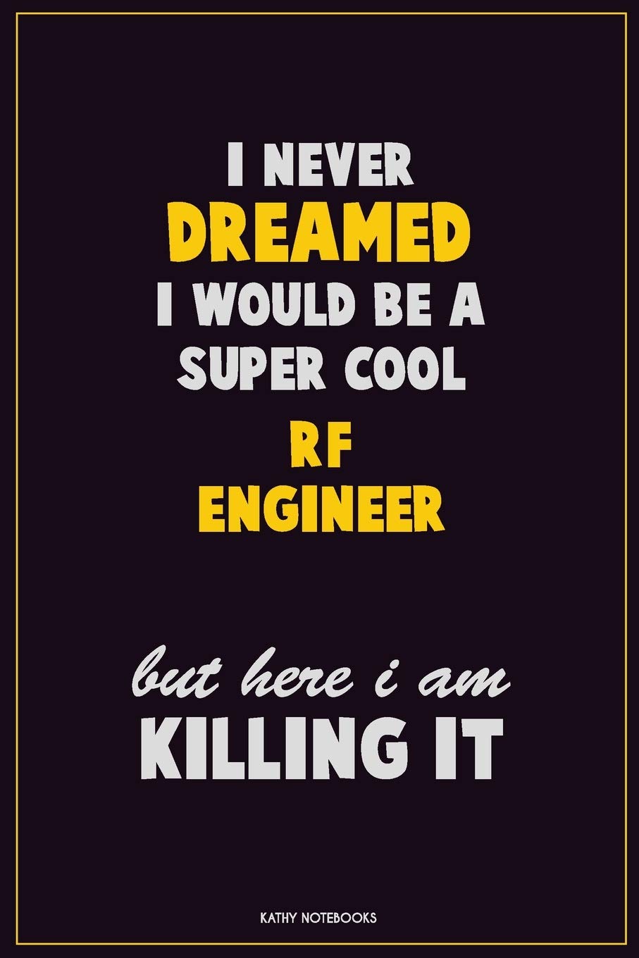I Never Dreamed I would Be A Super Cool RF Engineer But Here I Am Killing It: Career Motivational Quotes 6x9 120 Pages Blank Lined Notebook Journal Learning & Reference