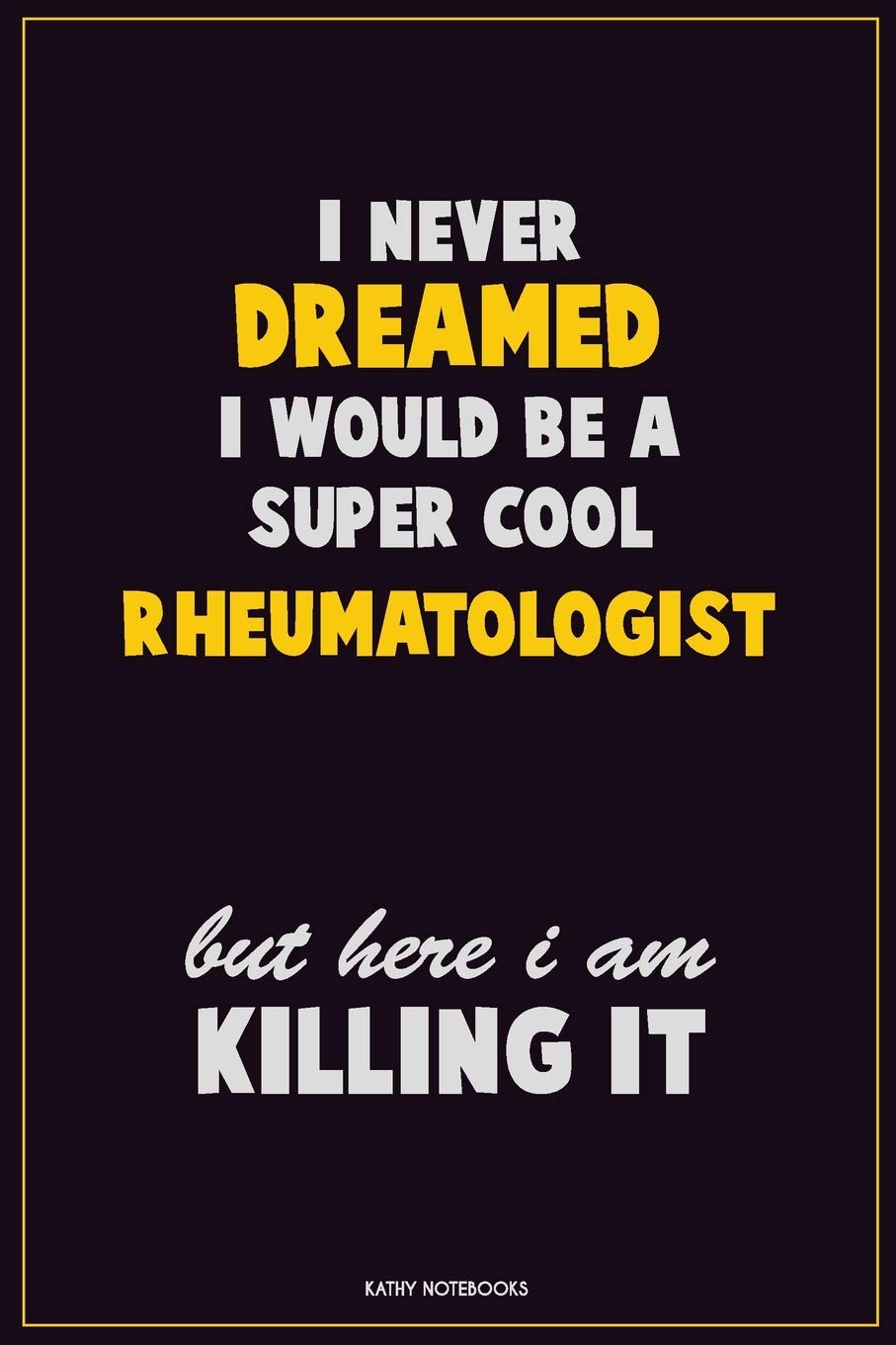 I Never Dreamed I would Be A Super Cool Rheumatologist But Here I Am Killing It: Career Motivational Quotes 6x9 120 Pages Blank Lined Notebook Journal Learning & Reference