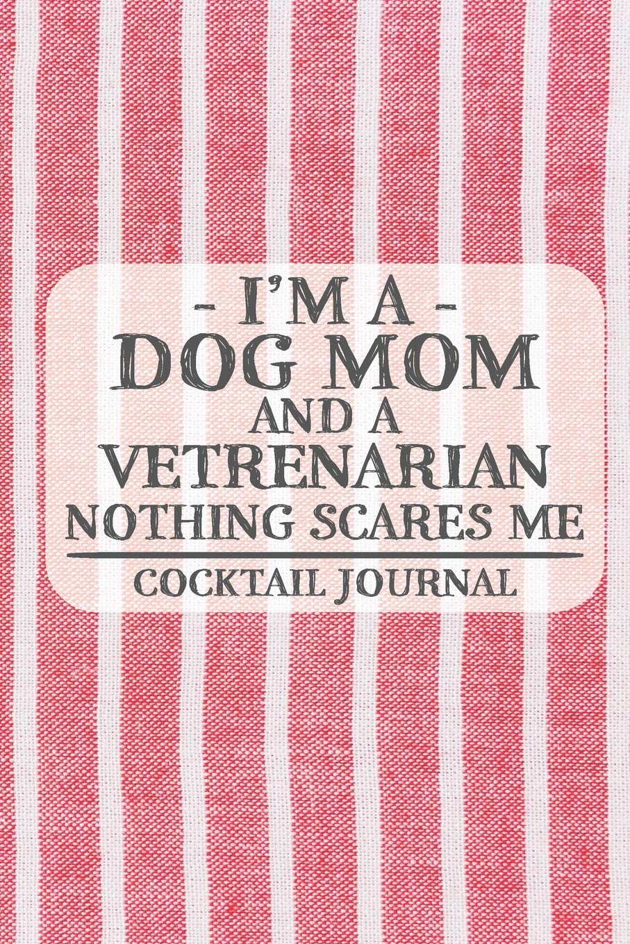 I'm a Dog Mom and a Vetrenarian Nothing Scares Me Cocktail Journal: Blank Cocktail Journal to Write in for Women, Bartenders, Alcohol Drink Log, ... for Women, Wife, Mom, Aunt (6x9 120 pages) Cooking & Enjoying