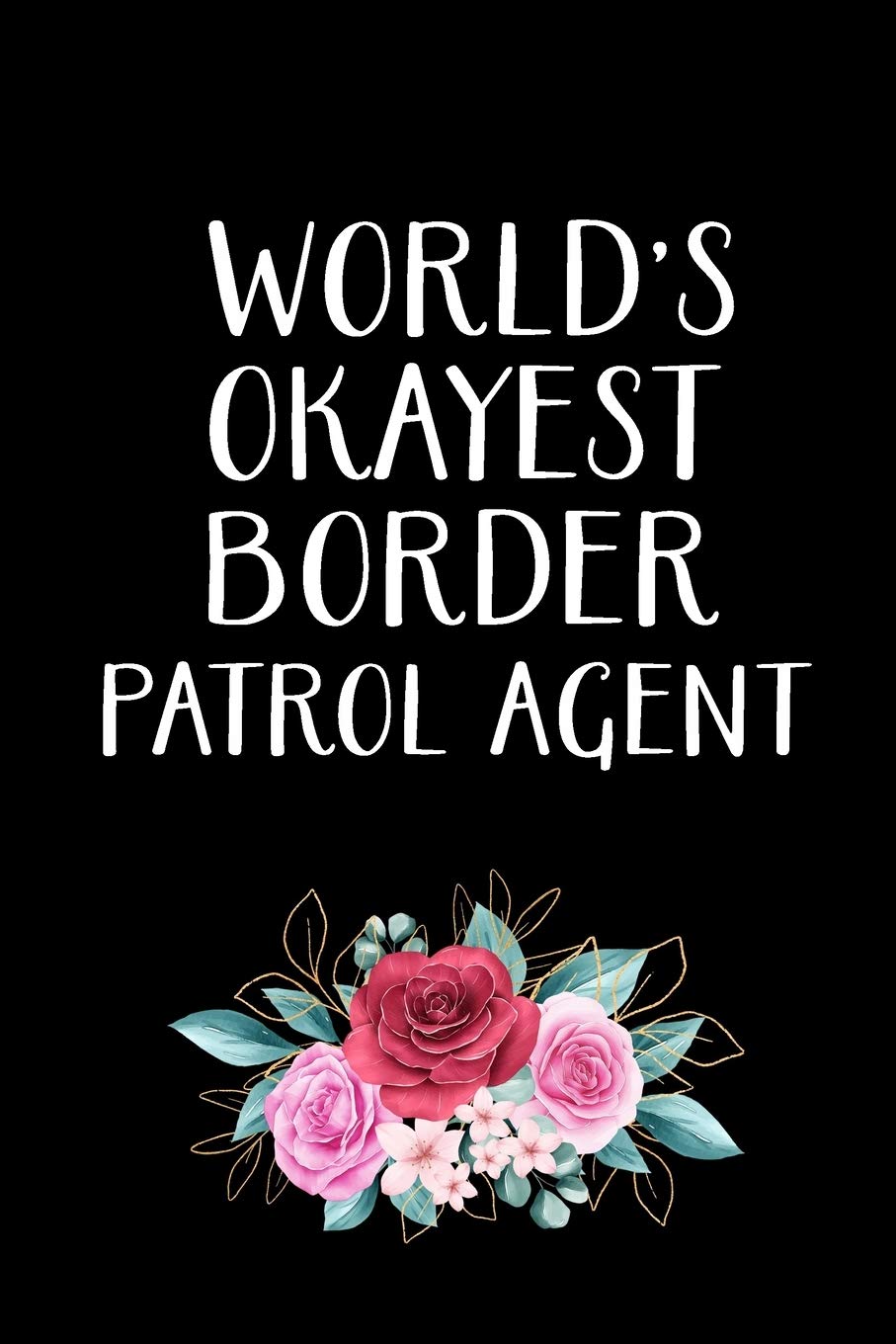 WORLD'S OKAYEST BORDER PATROL AGENT: Border Patrol Agent Gifts - Blank Lined Notebook Journal – (6 x 9 Inches) – 120 Pages Business, Finance & Career