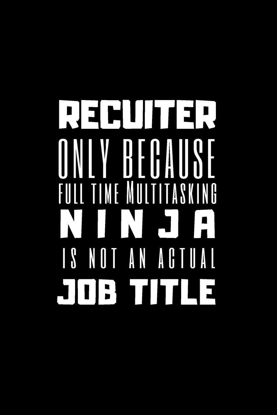 Recuiter Only Because Full Time Multitasking Ninja Is Not An Actual Job Title: Bullet Journal /Notebook/Journal Gift 120 page, Lined, 6" x 9" (15.2 x 22.9 cm) Self-help