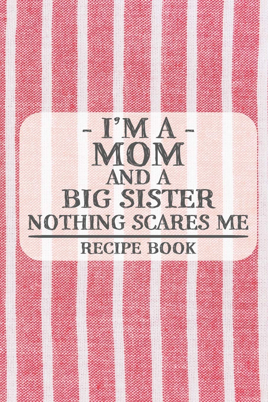 I'm a Mom and a Big Sister Nothing Scares Me Recipe Book: Blank Recipe Book to Write in for Women, Bartenders, Drink and Alcohol Log, Document all ... for Women, Wife, Mom, Aunt (6x9 120 pages) book