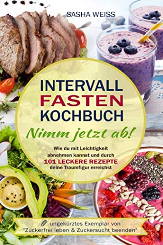 Intervallfasten Kochbuch - Nimm jetzt ab!: Wie du mit Leichtigkeit abnehmen kannst und durch 101 leckere Rezepte deine Traumfigur erreichst Lifestyle