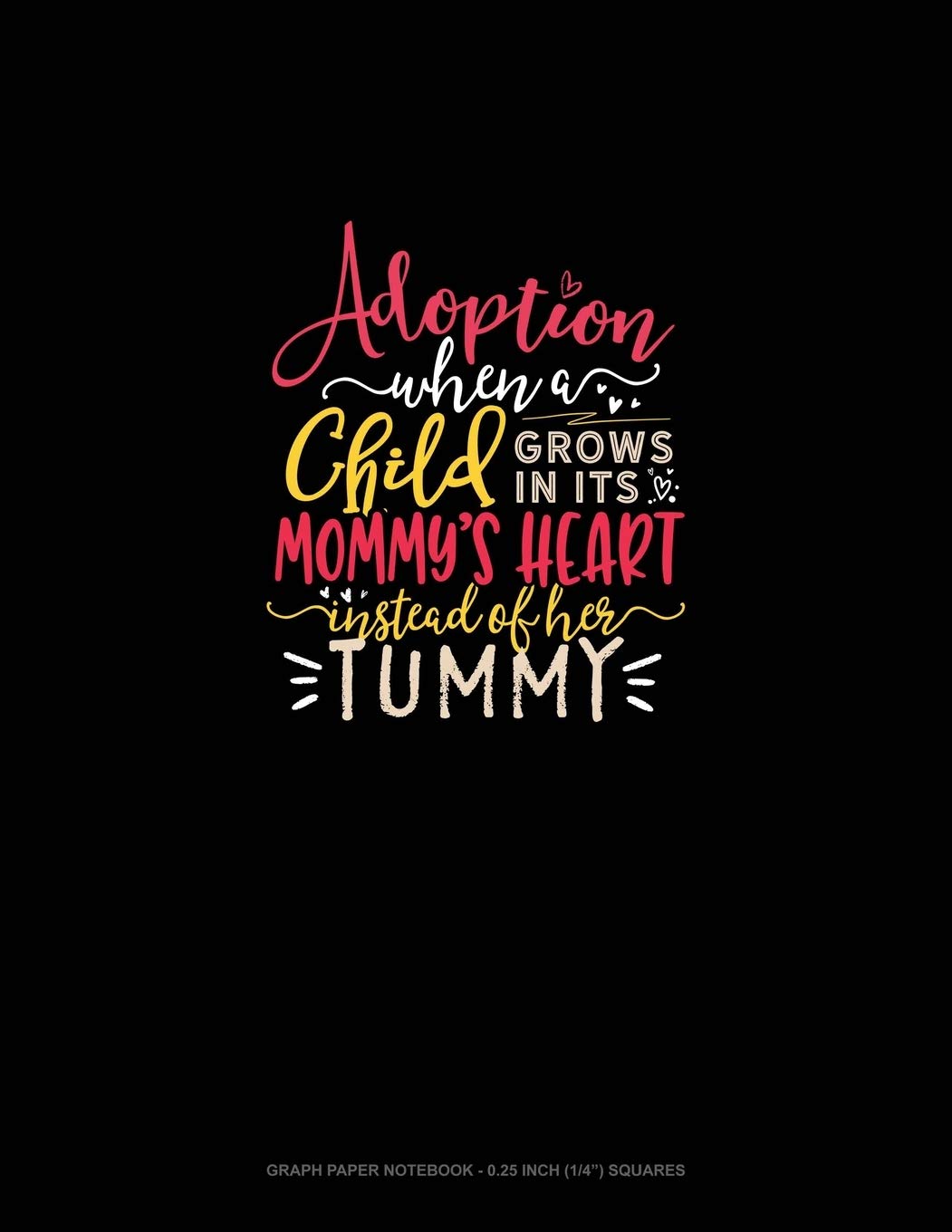 Adoption When A Child Grows In Its Mommy's Heart Instead Of Her Tummy: Graph Paper Notebook - 0.25 Inch (1/4") Squares Essays & Short Stories