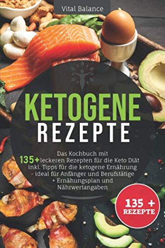 Ketogene Rezepte: Das Kochbuch mit 135 + leckeren Rezepten für die Keto Diät inkl. Tipps für die ketogene Ernährung – ideal für Anfänger und Berufstätige + Ernährungsplan und Nährwertangaben Health, Nutrition & Fitness