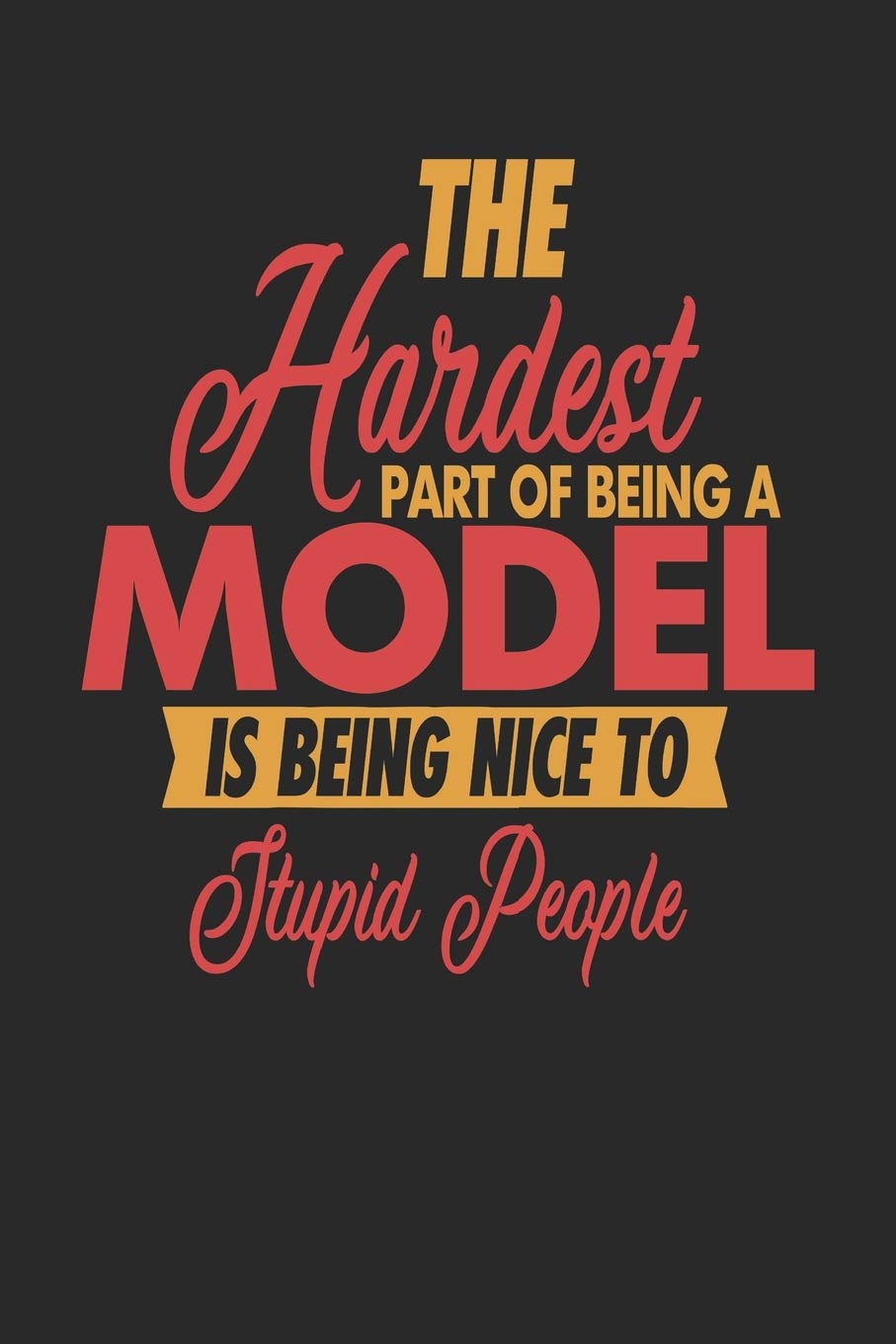 The Hardest Part Of Being An Model Is Being Nice To Stupid People: Model Notebook | Model Journal | 110 JOURNAL Paper Pages | 6 x 9 | Handlettering | Logbook Novels & Short Stories