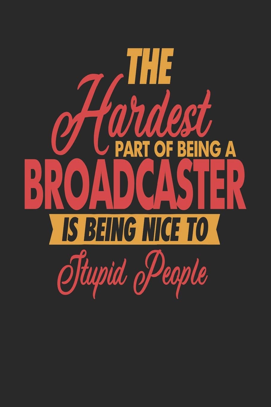 The Hardest Part Of Being An Broadcaster Is Being Nice To Stupid People: Broadcaster Notebook | Broadcaster Journal | 110 JOURNAL Paper Pages | 6 x 9 | Handlettering | Logbook Novels & Short Stories