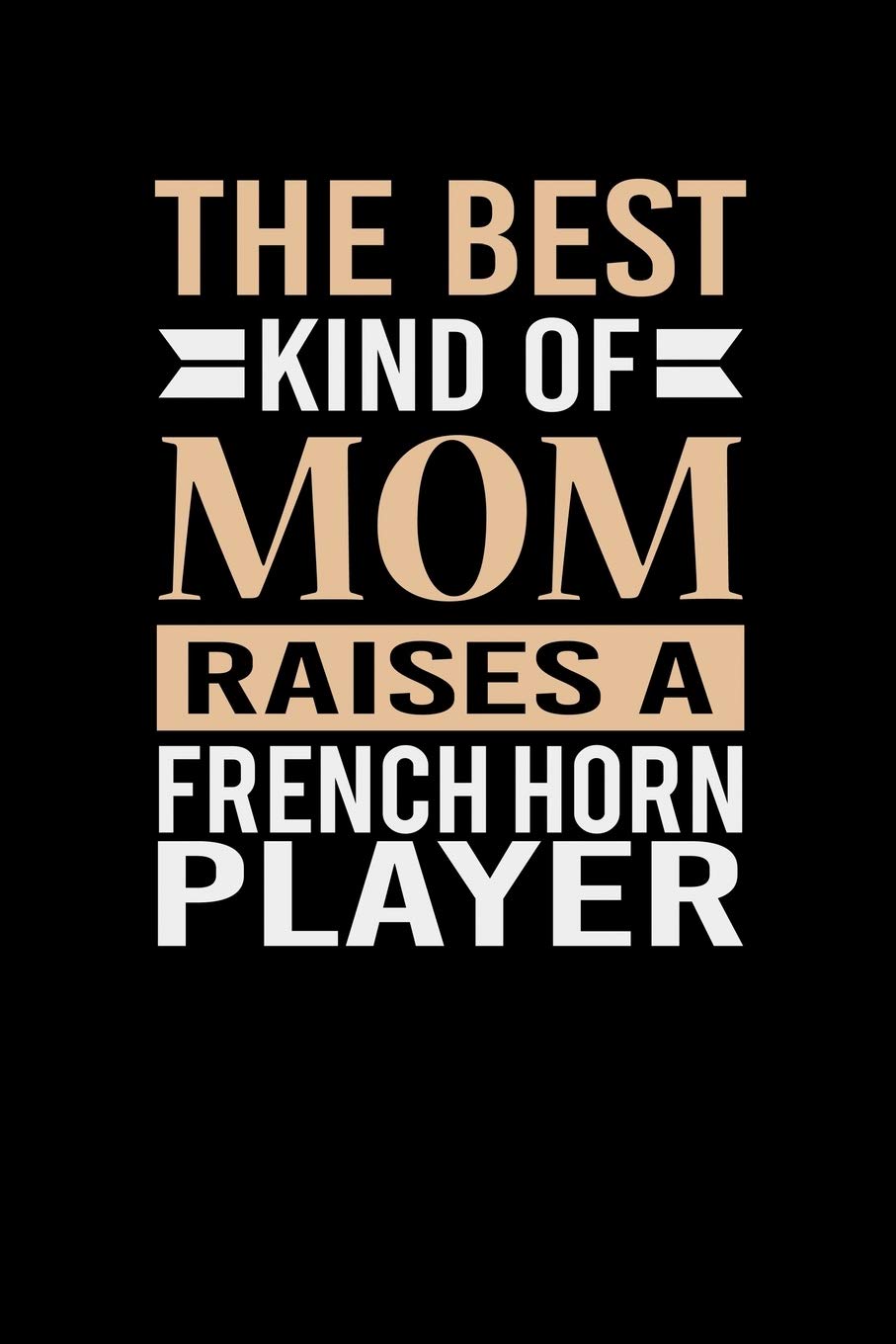 The Best Kind Of Mom Raises A French Horn Player: Mother's day French Horn Mom Writing Journal Lined, Diary, Notebook (6 x 9) 120 Page Parents & Children