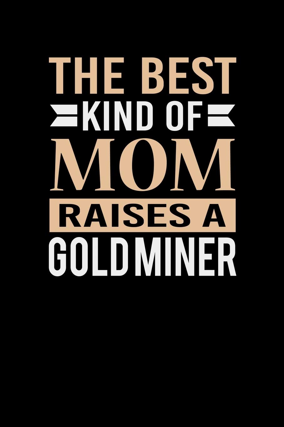 The Best Kind Of Mom Raises A Gold Miner: Mother's day Gold Miner Mom Writing Journal Lined, Diary, Notebook (6 x 9) 120 Page Parents & Children