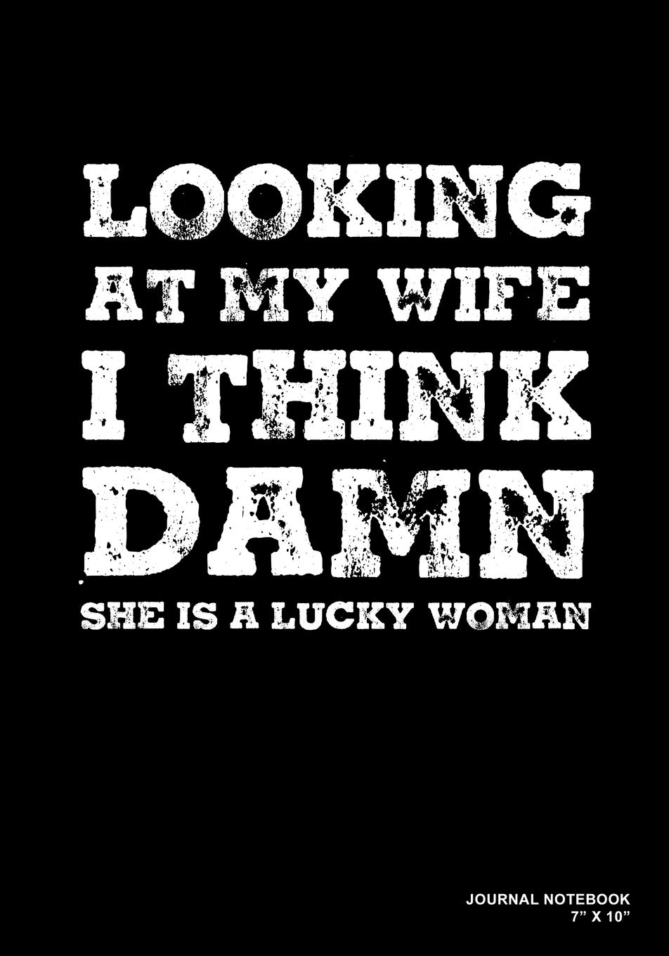 Looking At My Wife I Think Damn She Is A Lucky Women: Journal, Notebook, Or Diary | 120 Blank Lined Pages | 7" X 10" | Matte Finished Soft Cover Tiptoi & Games
