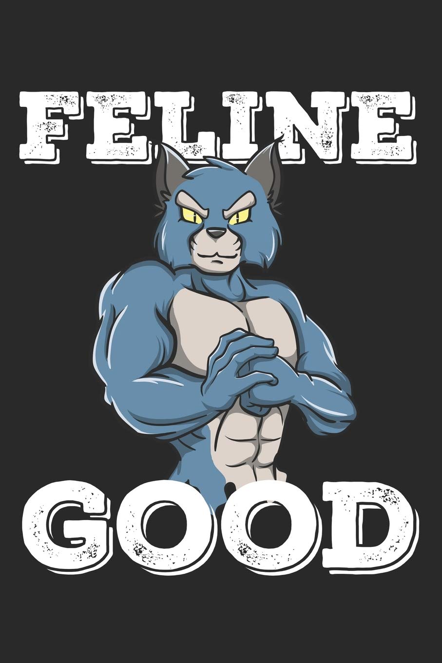 Feline Good: Funny Workout Notebook for any bodybuilding and fitness enthusiast. DIY Cat Gym Motivational Quotes Inspiration Planner Exercise Diary Note Book - 120 Lined Pages Books