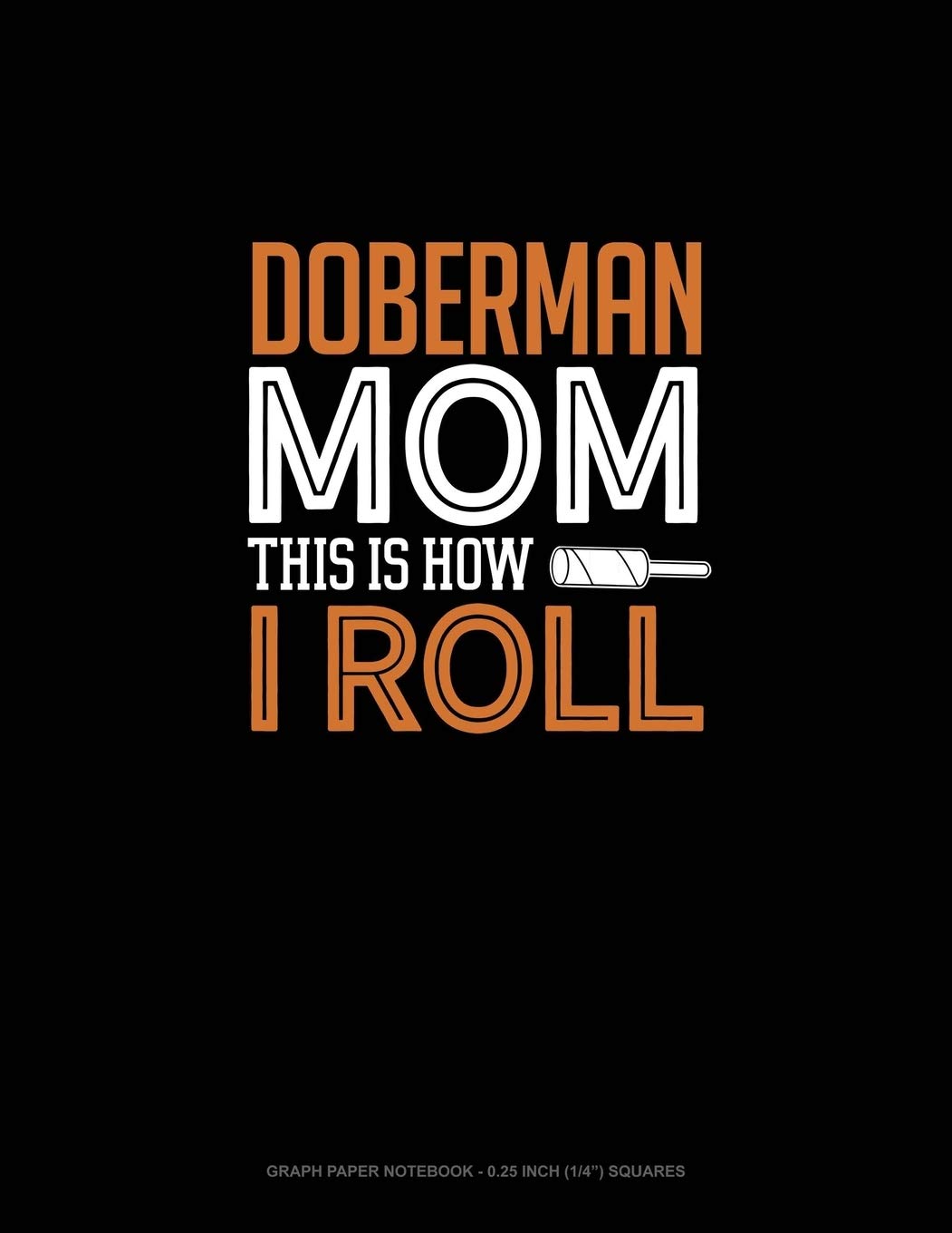 Doberman Mom This Is How I Roll: Graph Paper Notebook - 0.25 Inch (1/4") Squares Essays & Short Stories