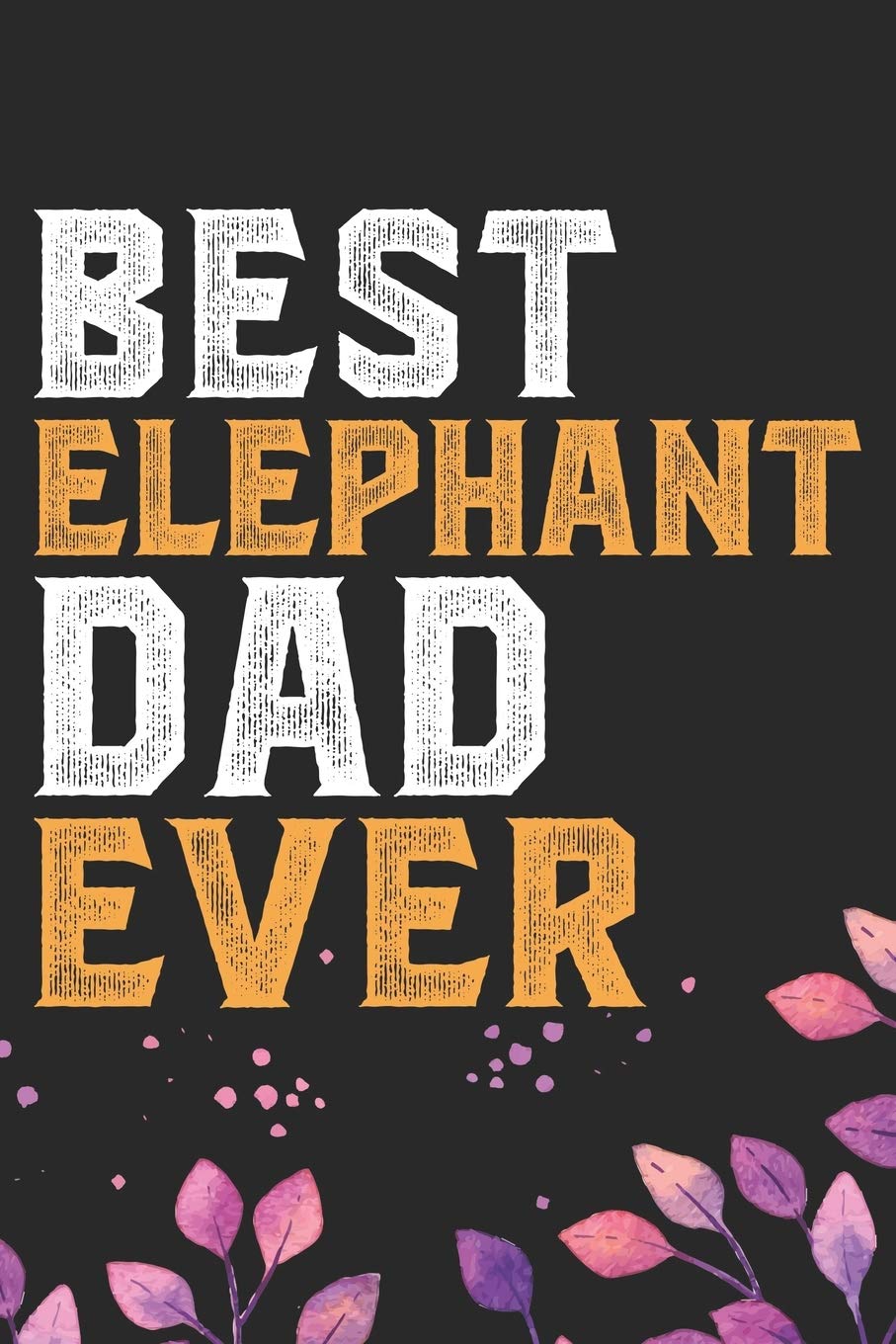 Best Elephant Dad Ever: Cool Elephant Dad Journal Notebook Gifts- Elephant Lover Gifts for Women– Funny Elephant Notebook Diary – Elephant Owner Gifts. 6 x 9 in 120 pages Essays & Short Stories