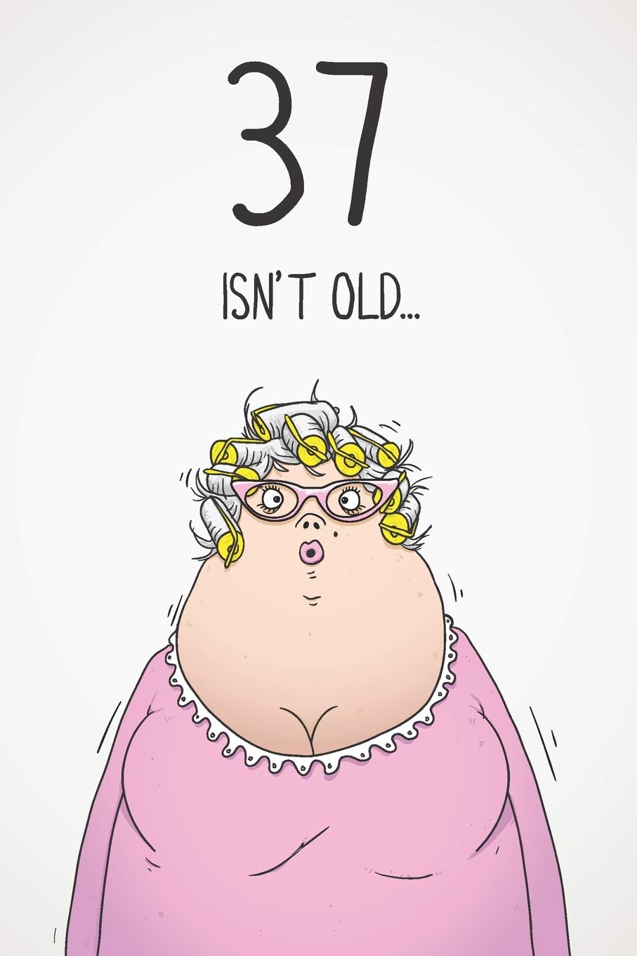 37 Isn't Old...: Funny Women's Sarcastic 37th Birthday Card 122 Page Journal Gift. First Page Punchline Reads: "...It's Fucking Ancient!" Business, Finance & Career