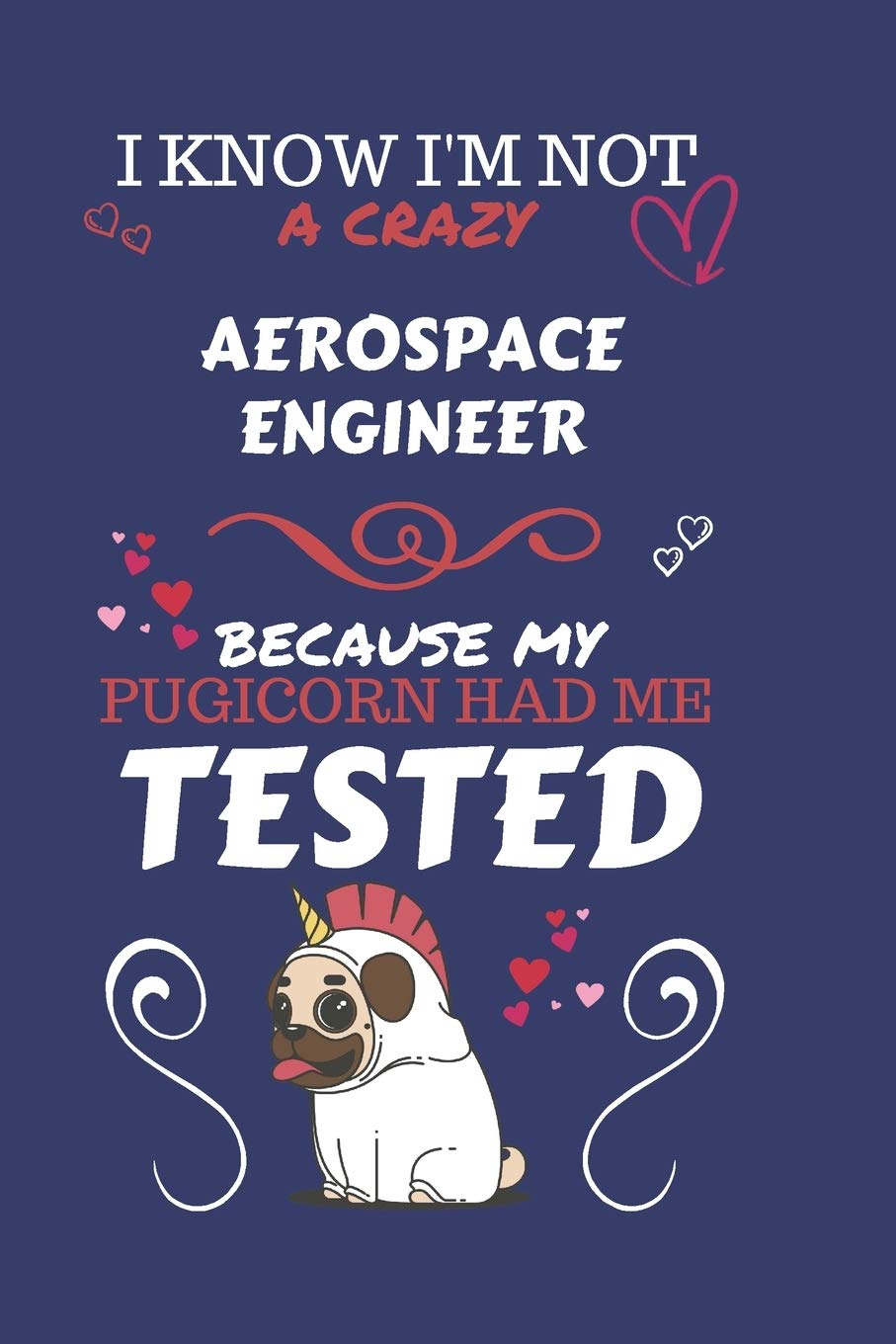 I Know I'm Not A Crazy Aerospace Engineer Because My Pugicorn Had Me Tested: Perfect Gag Gift For An Aerospace Engineer Who 100% Isn't Crazy! | Blank ... | Job | Humour and Banter | Birthday| Hen Hobbies & Crafts