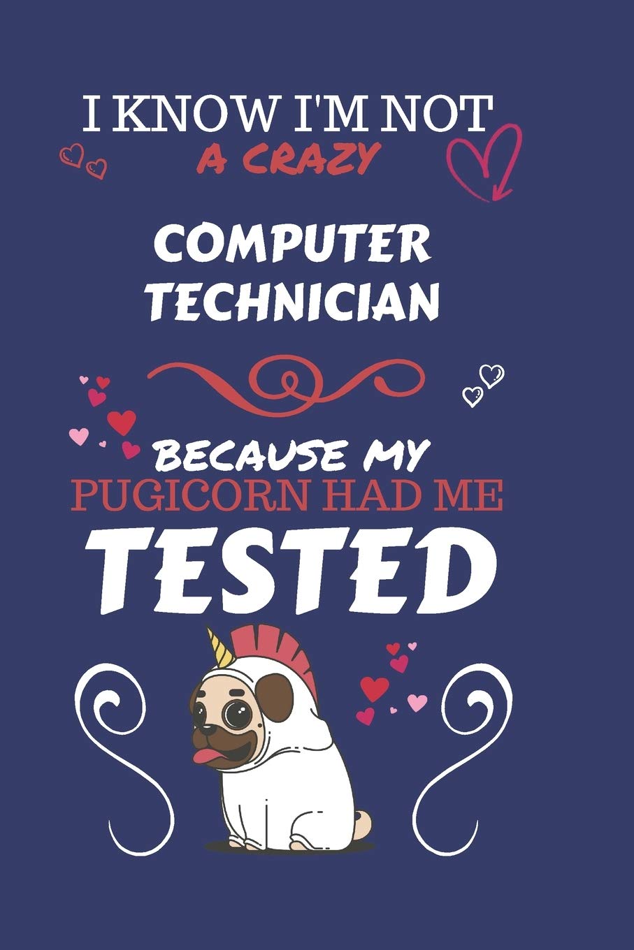 I Know I'm Not A Crazy Computer Technician Because My Pugicorn Had Me Tested: Perfect Gag Gift For A Computer Technician Who 100% Isn't Crazy! | Blank ... Work | Job | Humour and Banter | Birthday| He Hobbies & Crafts