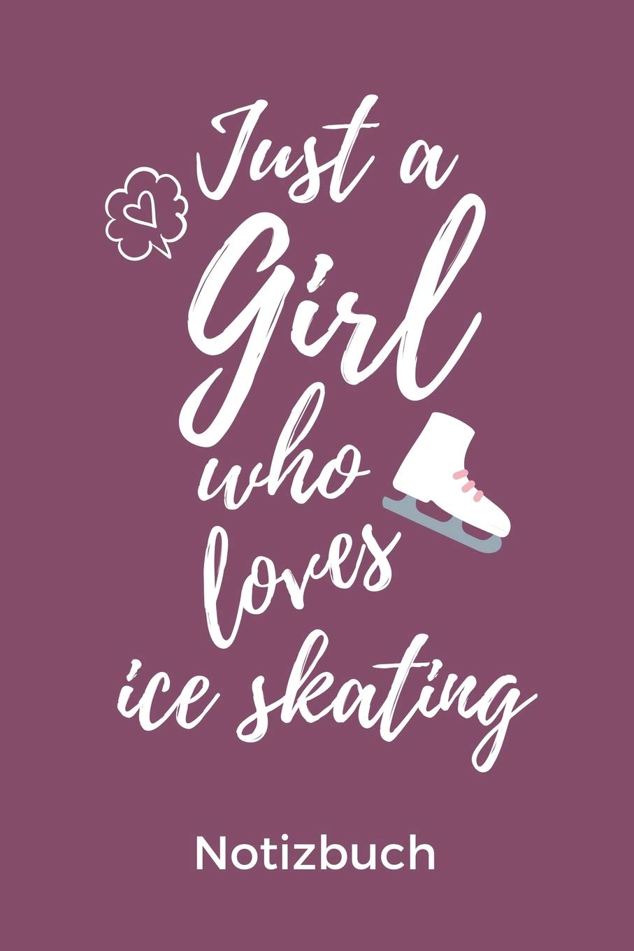 JUST A GIRL WHO LOVES ICE SKATING NOTIZBUCH: A5 Notizbuch KALENDER für Eiskunstläufer | Eiskunstlauf | Training | Geschenkidee | Eiskunstlauf | Schlittschuhlaufen | Schlittschuhe | Wintersport Leisure & Fun
