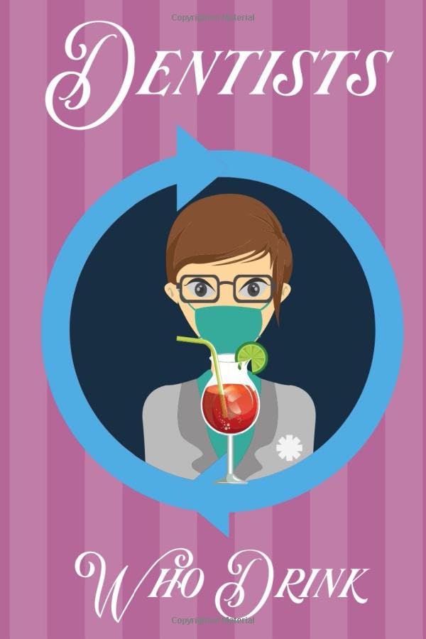 Dentists Who Drink: A Fill In Recipe Book for Dentists Who Enjoy Mixed Beverages Cooking & Enjoying