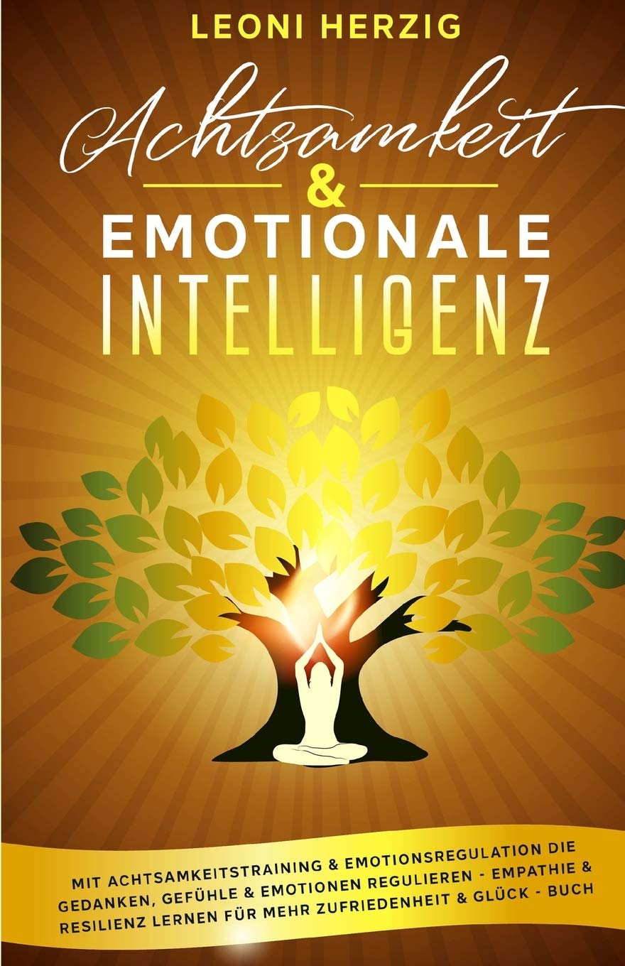 Achtsamkeit & emotionale Intelligenz: Mit Achtsamkeitstraining & Emotionsregulation die Gedanken, Gefühle & Emotionen regulieren - Empathie & Resilienz lernen für mehr Zufriedenheit & Glück - Buch Business, Finance & Career