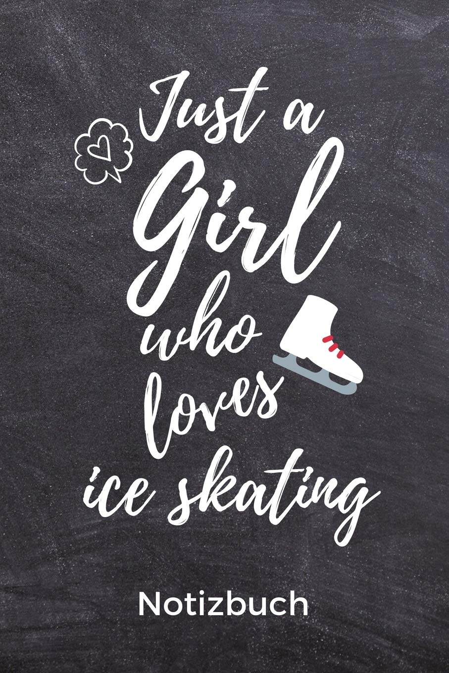 JUST A GIRL WHO LOVES ICE SKATING NOTIZBUCH: A5 Notizbuch LINIERT für Eiskunstläufer | Eiskunstlauf | Training | Geschenkidee | Eiskunstlauf | Schlittschuhlaufen | Schlittschuhe | Wintersport Leisure & Fun