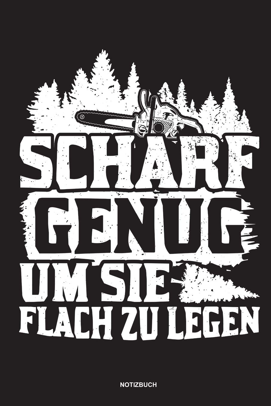 Scharf genug um sie flach zu Legen - Notizbuch: Für Holzfäller, Holzliebhaber | Notizbuch Tagebuch ... | Holzfäller, Waldarbeiter & Förster Geschenk Holz Wald Motorsäge Fans Notebook Books