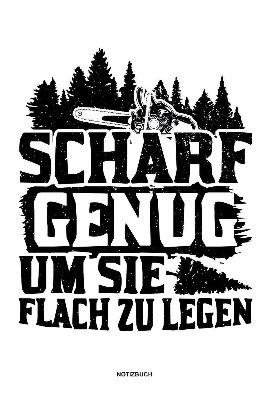 Scharf genug um sie flach zu Legen - Notizbuch: Für Holzfäller, Holzliebhaber | Notizbuch Tagebuch ... | Holzfäller, Waldarbeiter & Förster Geschenk Holz Wald Motorsäge Fans Notebook Books