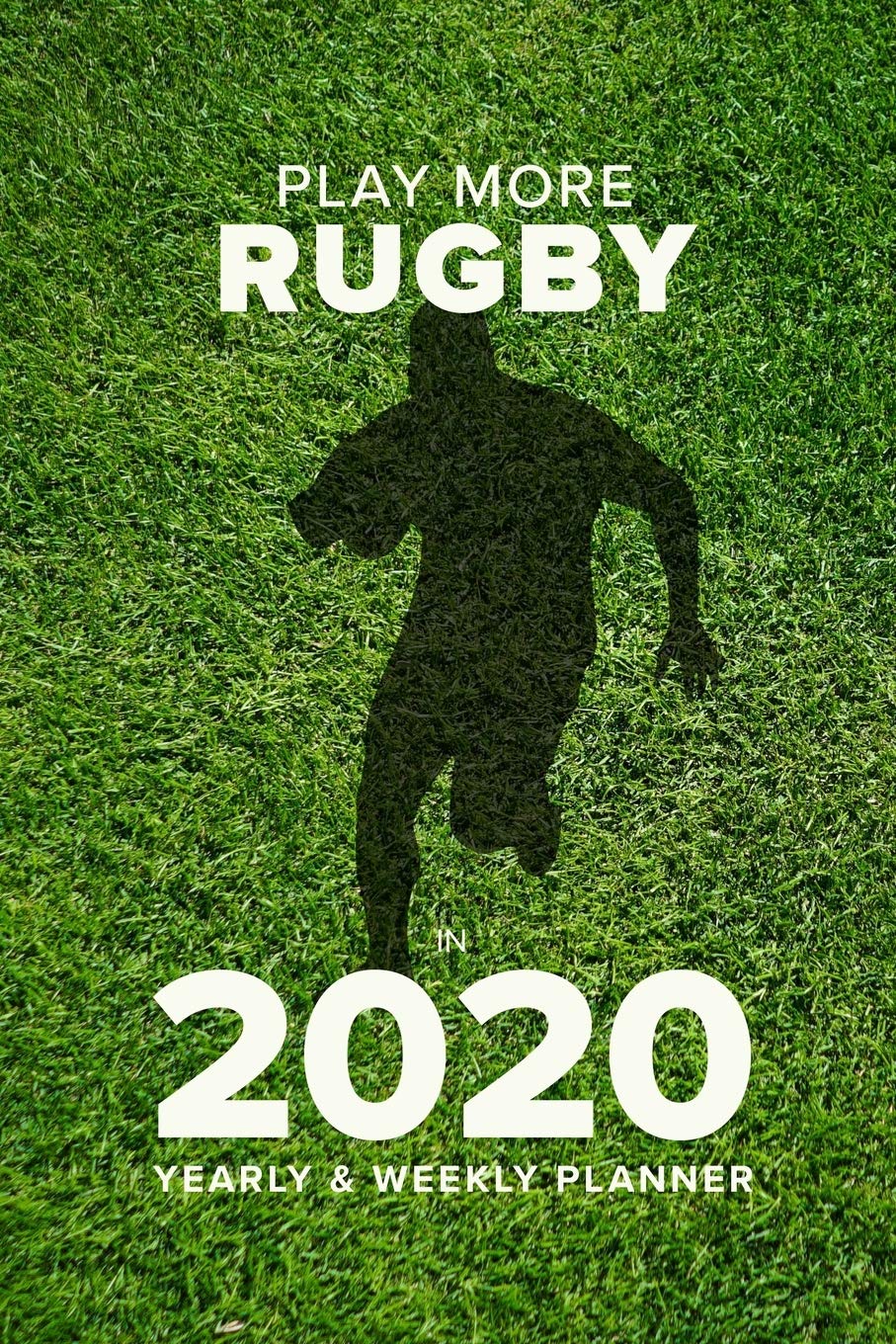 Play More Rugby In 2020 - Yearly And Weekly Planner: Week To A Page Organiser & Diary Gift Leisure & Fun