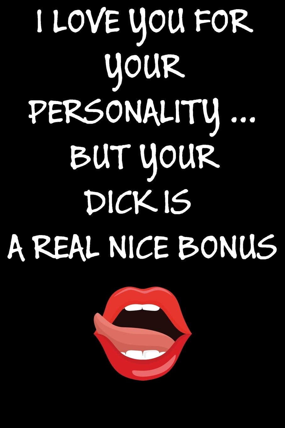 I Love You For Your Personality But Your Dick Is A Real Nice Bonus:: Cool Naughty Birthday/Valentine's Day/Anniversary Notebook For Him - Funny Blank ... (Unique Alternative to a Greeting Card) Books