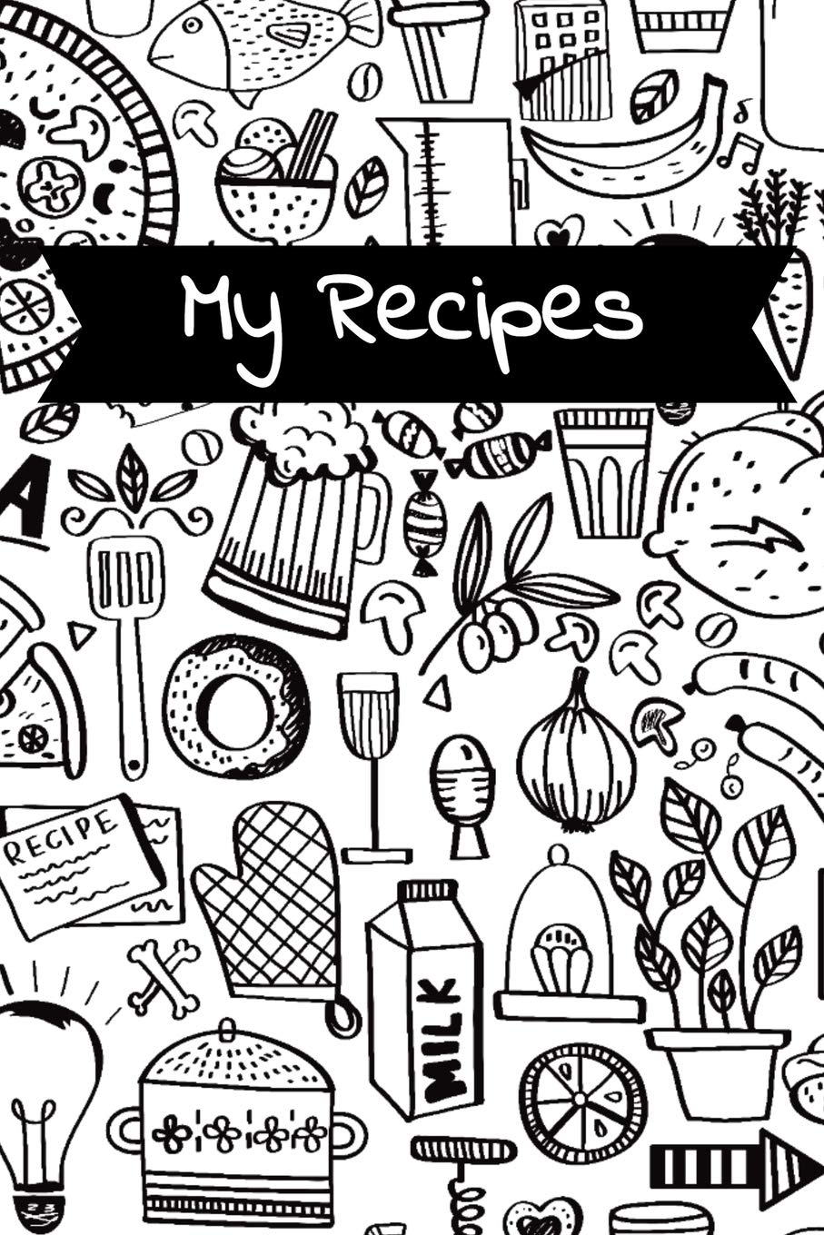 My Recipes: Food Doodles Blank Recipe Cookbook Journal To Write Your Family Favourite Collection of Recipes Cooking & Enjoying