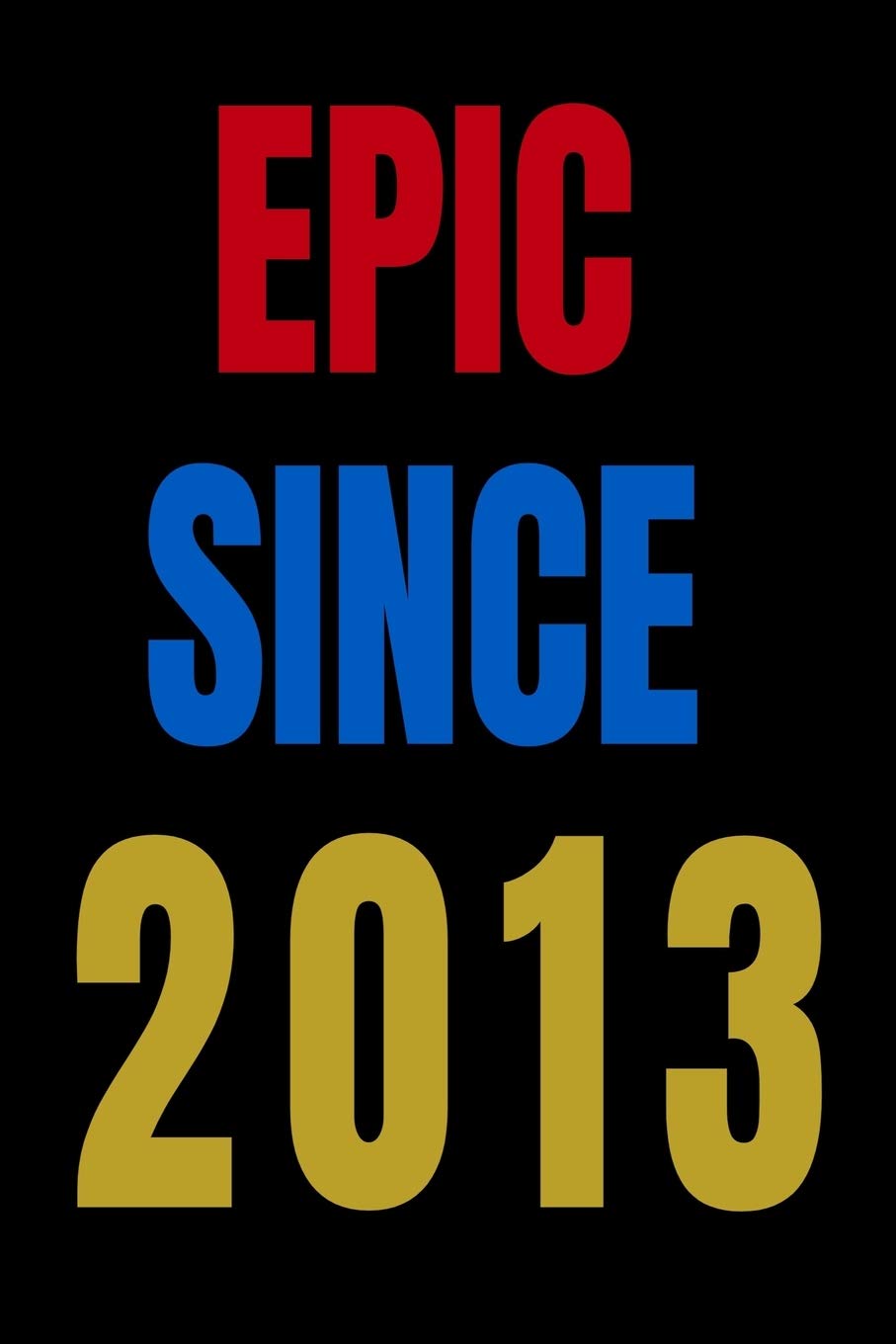 Epic Since 2013 Notebook Birthday Gift For Women/Men/Boss/Coworkers/Colleagues/Students/Friends.: Lined Notebook / Journal Gift, 120 Pages, 6x9, Soft Cover, Matte Finish Essays & Short Stories