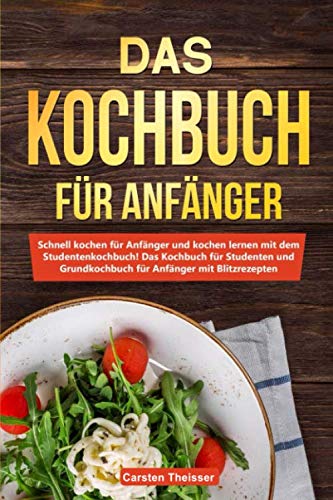 Das Kochbuch für Anfänger: Schnell kochen für Anfänger und kochen lernen mit dem Studentenkochbuch / Das Kochbuch für Studenten und Grundkochbuch für Anfänger mit Blitzrezepten Cooking & Enjoying